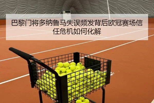 巴黎门将多纳鲁马失误频发背后欧冠赛场信任危机如何化解