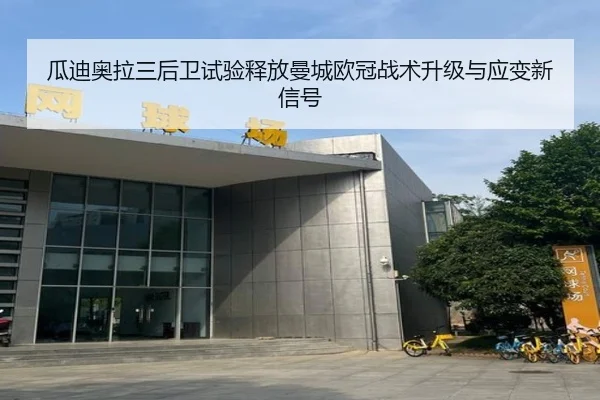瓜迪奥拉三后卫试验释放曼城欧冠战术升级与应变新信号