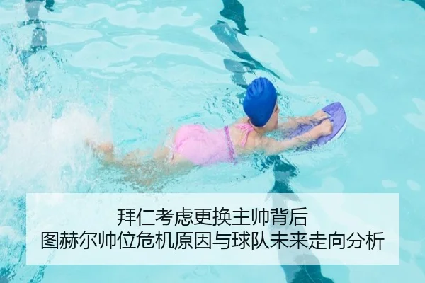 拜仁考虑更换主帅背后 图赫尔帅位危机原因与球队未来走向分析