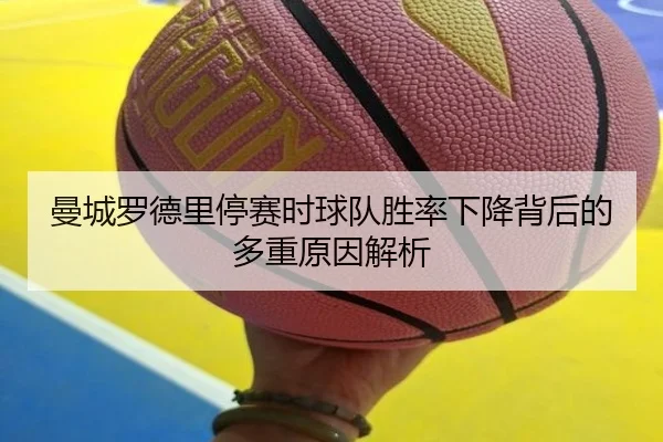 曼城罗德里停赛时球队胜率下降背后的多重原因解析